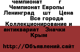 11.1) чемпионат : 1971 г - Чемпионат Европы - Ленинград (3 шт) › Цена ­ 249 - Все города Коллекционирование и антиквариат » Значки   . Крым